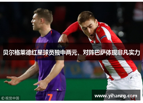 贝尔格莱德红星球员独中两元，对阵巴萨体现非凡实力